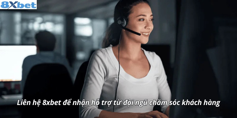 Chăm sóc khách hàng 8XBET hỗ trợ hội viên mọi lúc